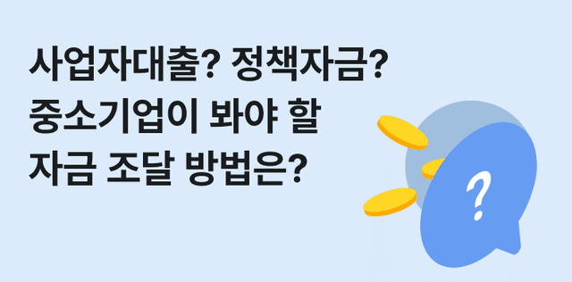 사업자대출? 정책자금? 성장하는 중소기업이 확인해야 할 자금 조달 방법
