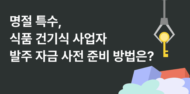 추석·설 시즌만 되면 발주량 급증, 식품 건기식 사업자 발주 자금 사전 준비 방법은?