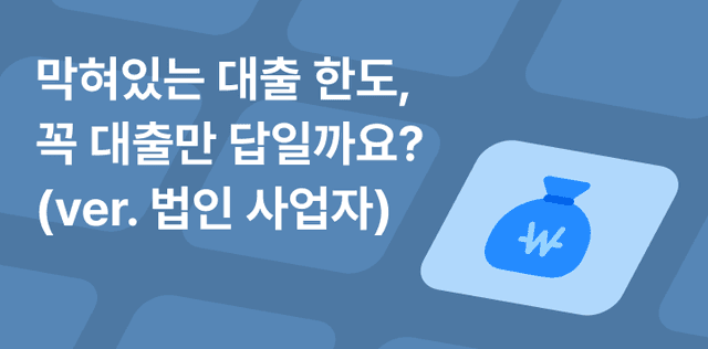 막혀있는 대출 한도, 꼭 대출만 답일까요? (ver. 법인 사업자)